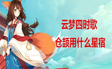 云梦四时歌仓颉星宿怎么搭配 仓颉星宿推荐